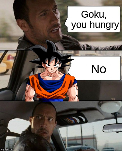 The Rock Driving | Goku, you hungry; No | image tagged in memes,the rock driving | made w/ Imgflip meme maker