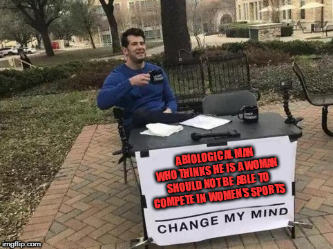 Change My Mind Meme | A BIOLOGICAL MAN WHO THINKS HE IS A WOMAN SHOULD NOT BE ABLE TO COMPETE IN WOMEN'S SPORTS | image tagged in change my mind,maga,liberal logic | made w/ Imgflip meme maker