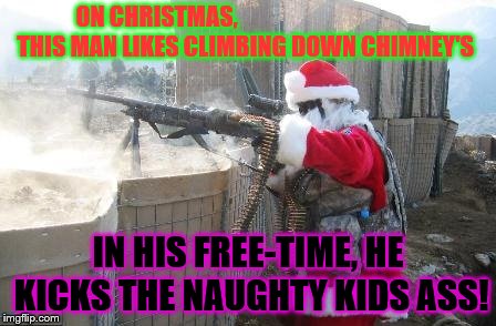 Hohoho Meme | ON CHRISTMAS,






































 THIS MAN LIKES CLIMBING DOWN CHIMNEY'S; IN HIS FREE-TIME, HE KICKS THE NAUGHTY KIDS ASS! | image tagged in memes,hohoho | made w/ Imgflip meme maker