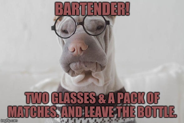 BARTENDER! TWO GLASSES & A PACK OF MATCHES. AND LEAVE THE BOTTLE. | made w/ Imgflip meme maker