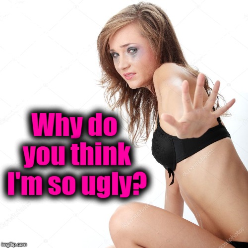 Why do you think I'm so ugly? | made w/ Imgflip meme maker