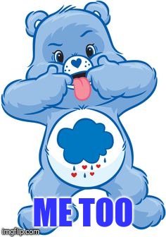 Grumpy Bear | ME TOO | image tagged in grumpy bear | made w/ Imgflip meme maker