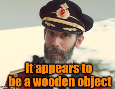 Captain Obvious | It appears to be a wooden object | image tagged in captain obvious | made w/ Imgflip meme maker