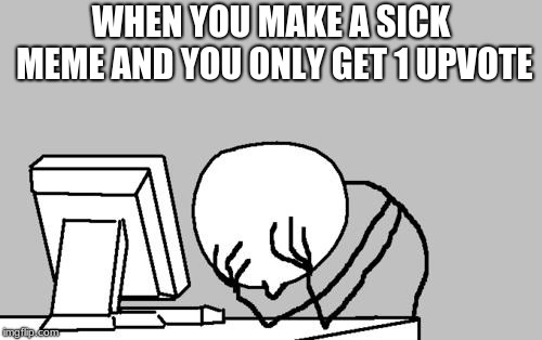 please upvote | WHEN YOU MAKE A SICK MEME AND YOU ONLY GET 1 UPVOTE | image tagged in memes,computer guy facepalm | made w/ Imgflip meme maker