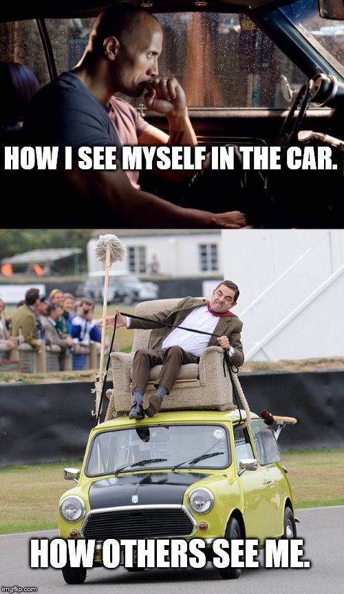 HOW I SEE MYSELF IN THE CAR. HOW OTHERS SEE ME. | image tagged in mr bean driving | made w/ Imgflip meme maker