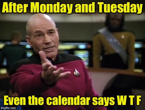 Pickard wtf | After Monday and Tuesday; Even the calendar says W T F | image tagged in pickard wtf | made w/ Imgflip meme maker