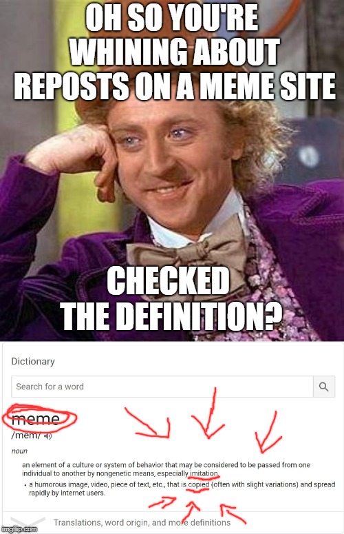 To the Repost Whiners (and mods) | OH SO YOU'RE WHINING ABOUT REPOSTS ON A MEME SITE; CHECKED THE DEFINITION? | image tagged in memes,creepy condescending wonka,repost,definition | made w/ Imgflip meme maker