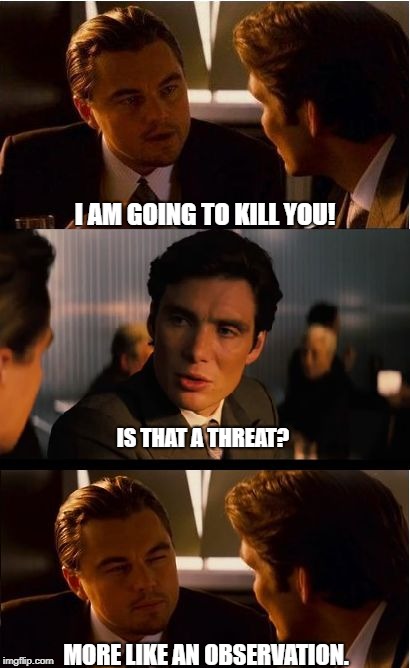 Inception | I AM GOING TO KILL YOU! IS THAT A THREAT? MORE LIKE AN OBSERVATION. | image tagged in memes,inception | made w/ Imgflip meme maker