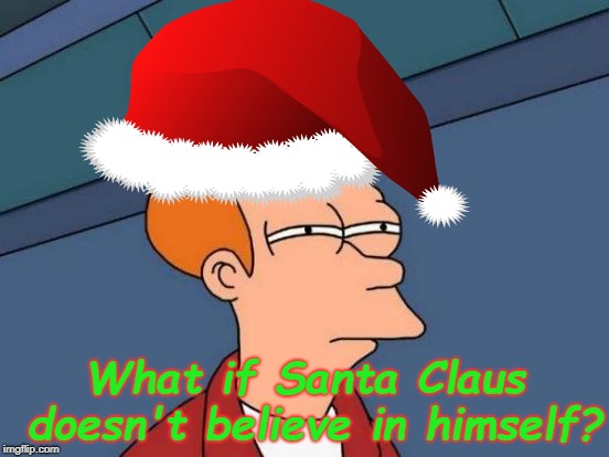 Ever wonder that?  | What if Santa Claus doesn't believe in himself? | image tagged in futurama fry,christmas,santa claus,memes | made w/ Imgflip meme maker