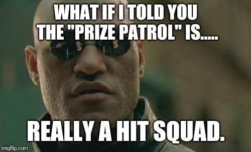 Matrix Morpheus Meme | WHAT IF I TOLD YOU THE "PRIZE PATROL" IS..... REALLY A HIT SQUAD. | image tagged in memes,matrix morpheus | made w/ Imgflip meme maker