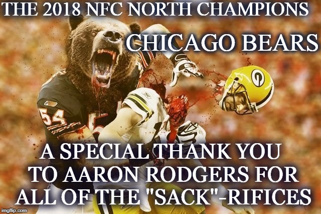 2018 NFC NORTH CHAMPIONS! | THE 2018 NFC NORTH CHAMPIONS; CHICAGO BEARS; A SPECIAL THANK YOU TO AARON RODGERS FOR ALL OF THE "SACK"-RIFICES | image tagged in chicago bears,green bay packers,nfl | made w/ Imgflip meme maker
