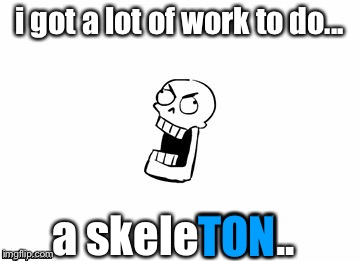 i got a lot of work to do... a skeleTON.. TON | image tagged in undertale papyrus | made w/ Imgflip meme maker