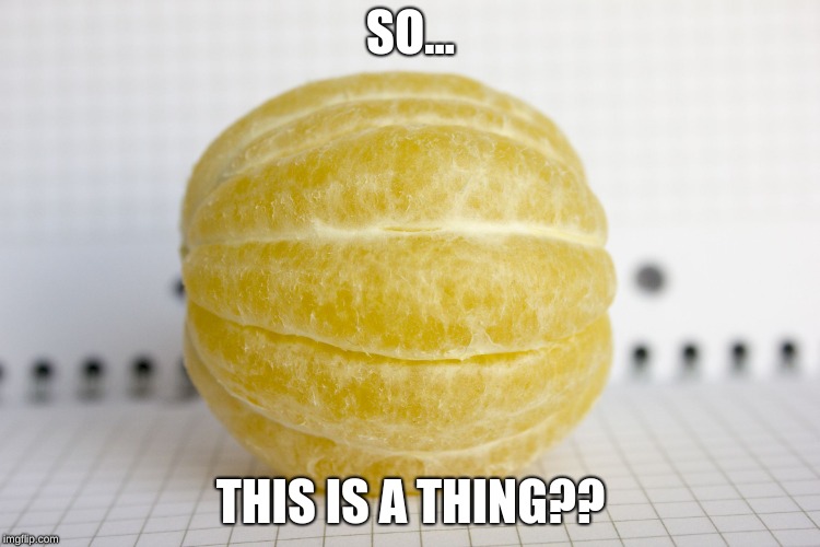 SO... THIS IS A THING?? | image tagged in peeled lemon,memes | made w/ Imgflip meme maker