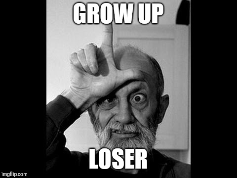 loser | GROW UP LOSER | image tagged in loser | made w/ Imgflip meme maker