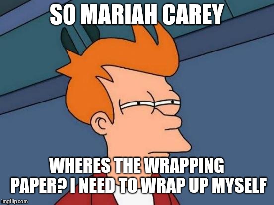 Futurama Fry Meme | SO MARIAH CAREY WHERES THE WRAPPING PAPER? I NEED TO WRAP UP MYSELF | image tagged in memes,futurama fry | made w/ Imgflip meme maker