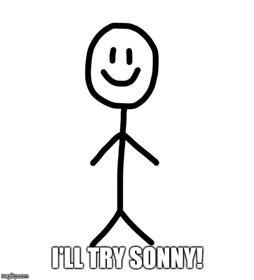 Stick figure | I'LL TRY SONNY! | image tagged in stick figure | made w/ Imgflip meme maker