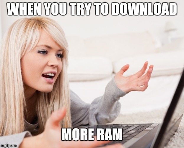 frustrated hot computer girl | WHEN YOU TRY TO DOWNLOAD; MORE RAM | image tagged in frustrated hot computer girl | made w/ Imgflip meme maker