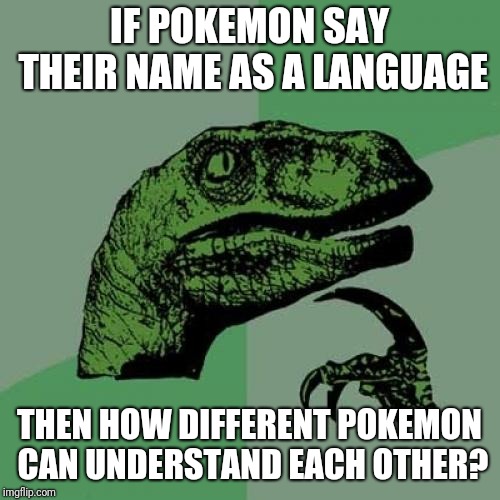 Philosoraptor Meme | IF POKEMON SAY THEIR NAME AS A LANGUAGE; THEN HOW DIFFERENT POKEMON CAN UNDERSTAND EACH OTHER? | image tagged in memes,philosoraptor,pokemon | made w/ Imgflip meme maker