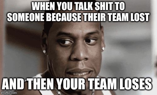 Embarrassed for you  | WHEN YOU TALK SHIT TO SOMEONE BECAUSE THEIR TEAM LOST; AND THEN YOUR TEAM LOSES | image tagged in embarrassed for you | made w/ Imgflip meme maker