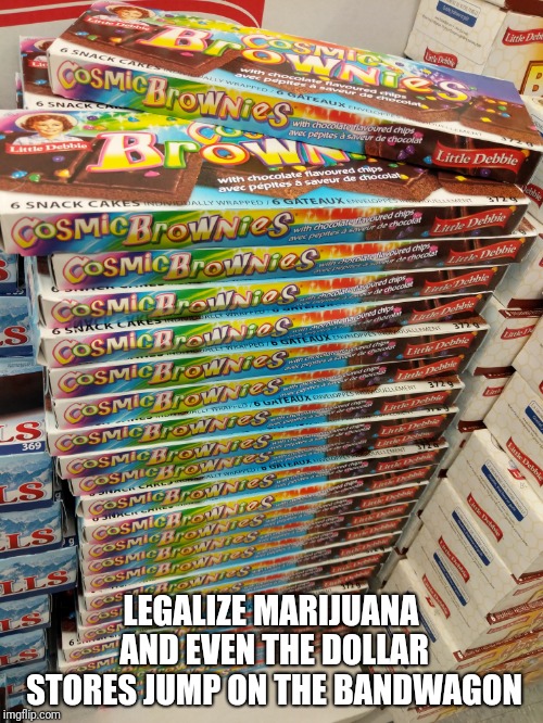 Whoa dude | LEGALIZE MARIJUANA AND EVEN THE DOLLAR STORES JUMP ON THE BANDWAGON | image tagged in weed,marijuana,munchies | made w/ Imgflip meme maker