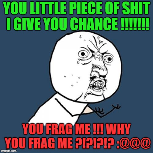Y U No Meme | YOU LITTLE PIECE OF SHIT I GIVE YOU CHANCE !!!!!!! YOU FRAG ME !!! WHY YOU FRAG ME ?!?!?!? :@@@ | image tagged in memes,y u no | made w/ Imgflip meme maker