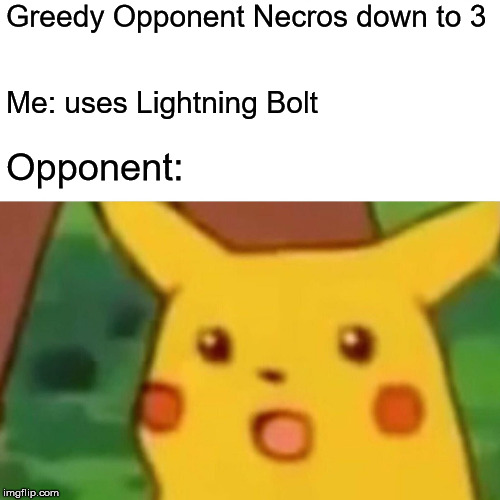 Surprised Pikachu Meme | Greedy Opponent Necros down to 3; Me: uses Lightning Bolt; Opponent: | image tagged in memes,surprised pikachu,magicthecirclejerking | made w/ Imgflip meme maker