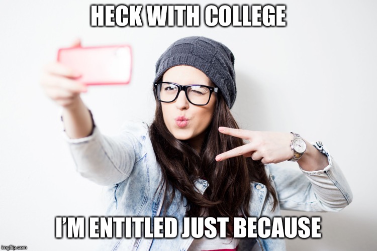 Millenial | HECK WITH COLLEGE I’M ENTITLED JUST BECAUSE | image tagged in millenial | made w/ Imgflip meme maker