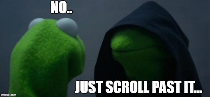 NO.. JUST SCROLL PAST IT... | image tagged in memes,evil kermit | made w/ Imgflip meme maker