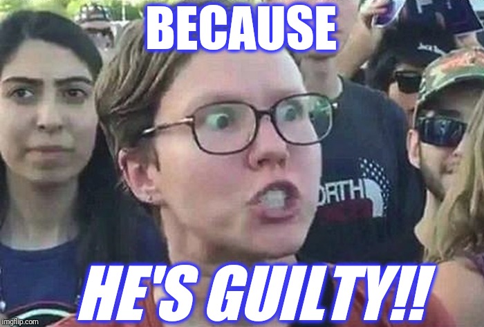 Triggered Liberal | BECAUSE HE'S GUILTY!! | image tagged in triggered liberal,scumbag | made w/ Imgflip meme maker