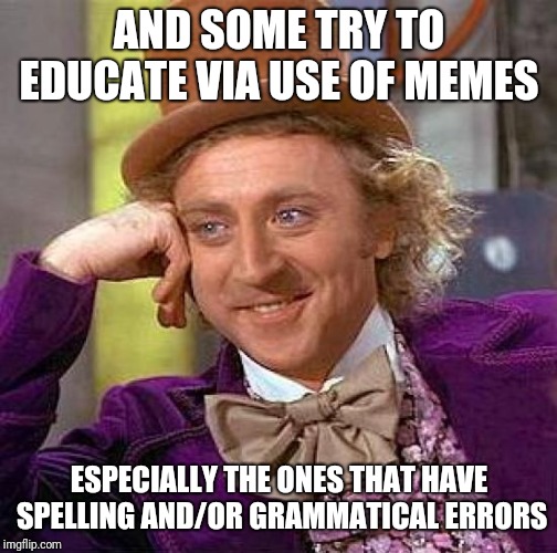 Creepy Condescending Wonka Meme | AND SOME TRY TO EDUCATE VIA USE OF MEMES ESPECIALLY THE ONES THAT HAVE SPELLING AND/OR GRAMMATICAL ERRORS | image tagged in memes,creepy condescending wonka | made w/ Imgflip meme maker