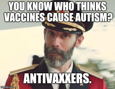Captain Obvious | YOU KNOW WHO THINKS VACCINES CAUSE AUTISM? ANTIVAXXERS. | image tagged in captain obvious | made w/ Imgflip meme maker