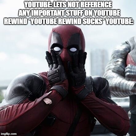 Deadpool Surprised Meme | YOUTUBE: LETS NOT REFERENCE  ANY IMPORTANT STUFF ON YOUTUBE REWIND *YOUTUBE REWIND SUCKS* YOUTUBE: | image tagged in memes,deadpool surprised | made w/ Imgflip meme maker