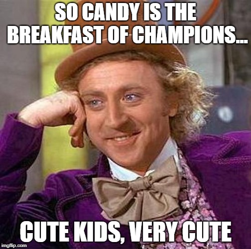 Creepy Condescending Wonka | SO CANDY IS THE BREAKFAST OF CHAMPIONS... CUTE KIDS, VERY CUTE | image tagged in memes,creepy condescending wonka | made w/ Imgflip meme maker