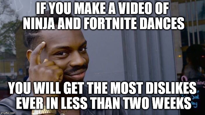 Roll Safe Think About It Meme | IF YOU MAKE A VIDEO OF NINJA AND FORTNITE DANCES YOU WILL GET THE MOST DISLIKES EVER IN LESS THAN TWO WEEKS | image tagged in memes,roll safe think about it | made w/ Imgflip meme maker