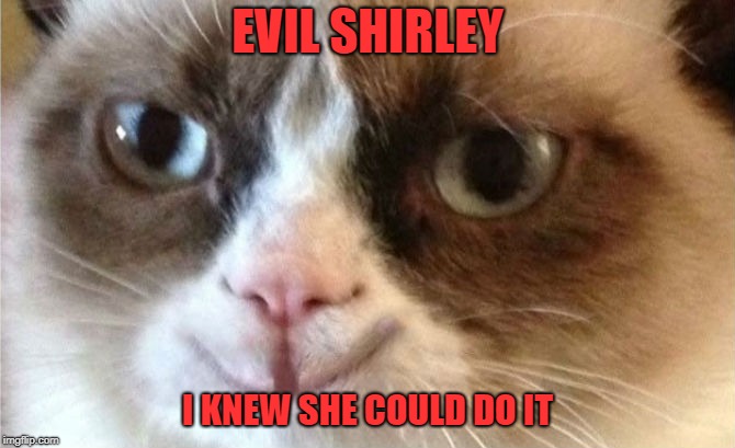 EVIL SHIRLEY I KNEW SHE COULD DO IT | made w/ Imgflip meme maker