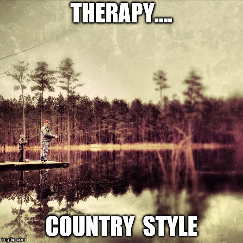 Therapy | THERAPY.... COUNTRY  STYLE | image tagged in fishing,country | made w/ Imgflip meme maker