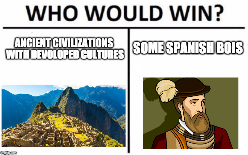 Who Would Win? | ANCIENT CIVILIZATIONS WITH DEVOLOPED CULTURES; SOME SPANISH BOIS | image tagged in memes,who would win | made w/ Imgflip meme maker