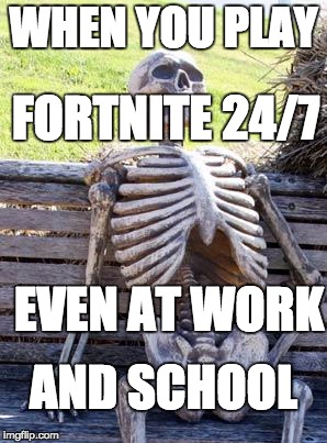 Waiting Skeleton | WHEN YOU PLAY; FORTNITE 24/7; EVEN AT WORK; AND SCHOOL | image tagged in memes,waiting skeleton | made w/ Imgflip meme maker