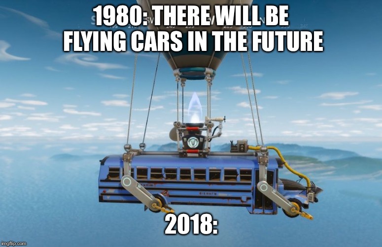 Battle bus | 1980: THERE WILL BE FLYING CARS IN THE FUTURE; 2018: | image tagged in battle bus | made w/ Imgflip meme maker