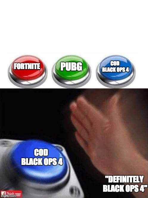 Three Buttons | PUBG; COD BLACK OPS 4; FORTNITE; COD BLACK OPS 4; "DEFINITELY BLACK OPS 4" | image tagged in three buttons | made w/ Imgflip meme maker