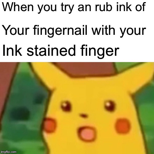 Surprised Pikachu | When you try an rub ink of; Your fingernail with your; Ink stained finger | image tagged in memes,surprised pikachu | made w/ Imgflip meme maker