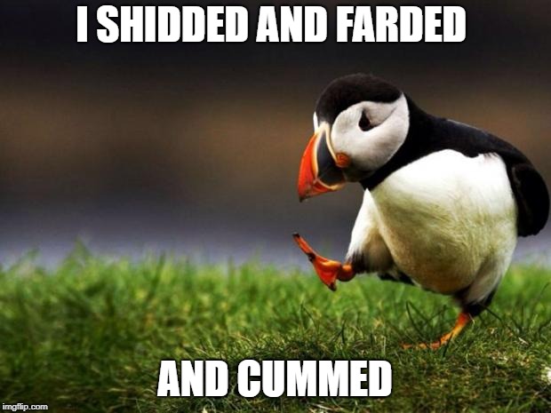 Unpopular Opinion Puffin |  I SHIDDED AND FARDED; AND CUMMED | image tagged in memes,unpopular opinion puffin | made w/ Imgflip meme maker