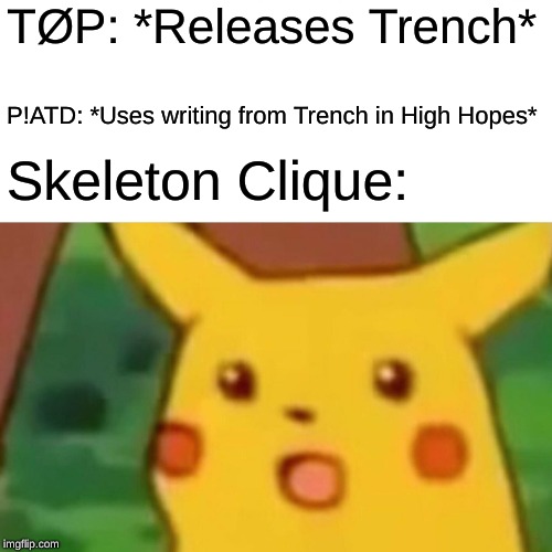 Only TØP fans will understand | TØP: *Releases Trench*; P!ATD: *Uses writing from Trench in High Hopes*; Skeleton Clique: | image tagged in memes,surprised pikachu | made w/ Imgflip meme maker