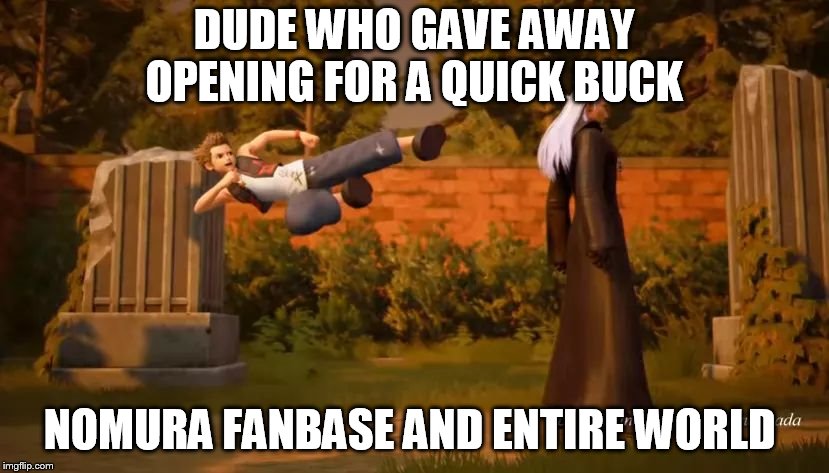 Kingdom hearts 3 | DUDE WHO GAVE AWAY OPENING FOR A QUICK BUCK; NOMURA FANBASE AND ENTIRE WORLD | image tagged in kingdom hearts 3 | made w/ Imgflip meme maker
