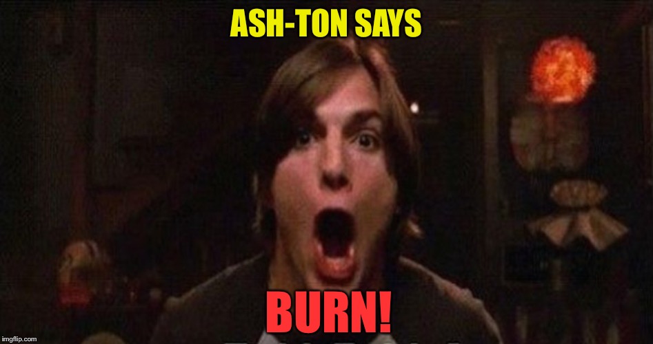 ASH-TON SAYS BURN! | made w/ Imgflip meme maker
