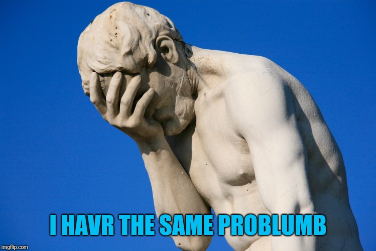 Embarrassed statue  | I HAVR THE SAME PROBLUMB | image tagged in embarrassed statue | made w/ Imgflip meme maker