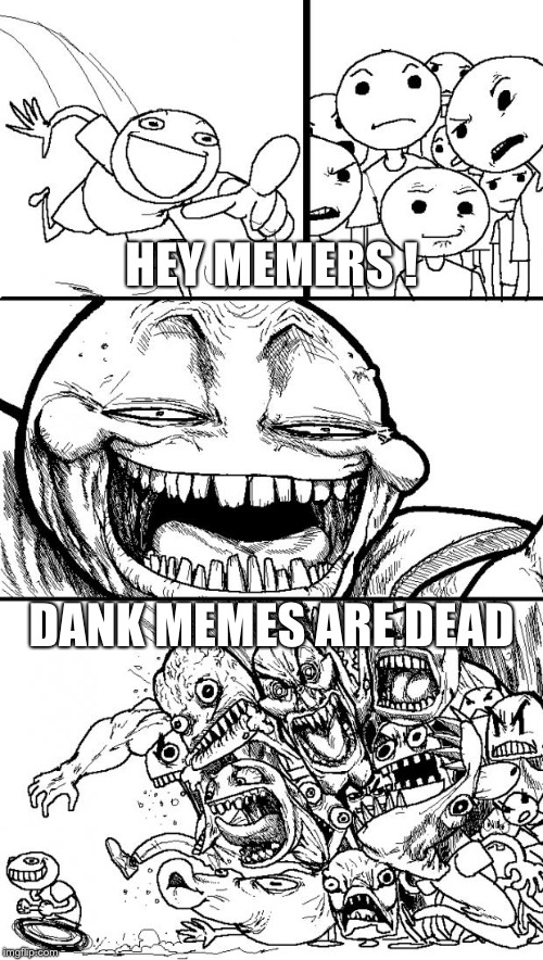 Hey Internet Meme | HEY MEMERS ! DANK MEMES ARE DEAD | image tagged in memes,hey internet | made w/ Imgflip meme maker