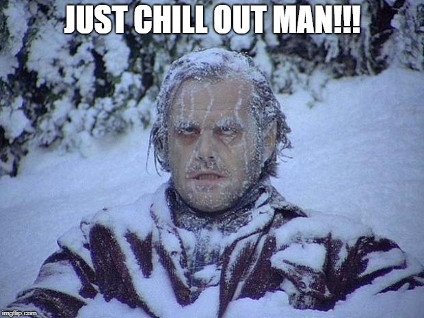 Jack Nicholson The Shining Snow Meme | JUST CHILL OUT MAN!!! | image tagged in memes,jack nicholson the shining snow | made w/ Imgflip meme maker
