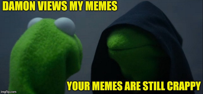 Evil Kermit Meme | DAMON VIEWS MY MEMES YOUR MEMES ARE STILL CRAPPY | image tagged in memes,evil kermit | made w/ Imgflip meme maker