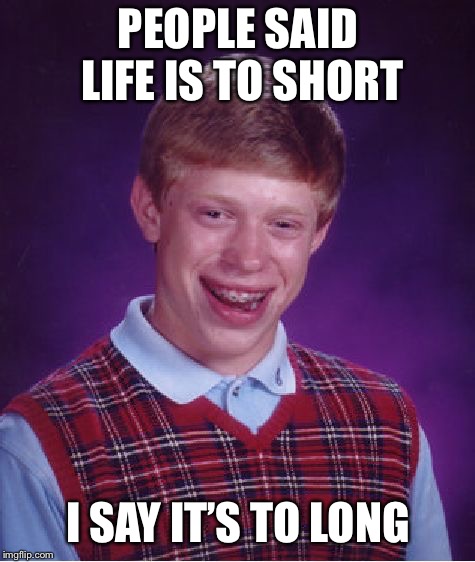 Bad Luck Brian Meme | PEOPLE SAID LIFE IS TO SHORT; I SAY IT’S TO LONG | image tagged in memes,bad luck brian | made w/ Imgflip meme maker